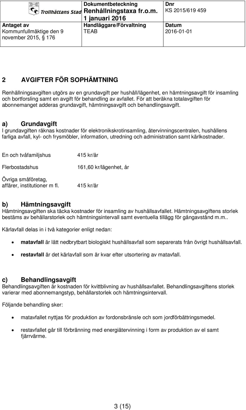 a) Grundavgift I grundavgiften räknas kostnader för elektronikskrotinsamling, återvinningscentralen, hushållens farliga avfall, kyl- och frysmöbler, information, utredning och administration samt