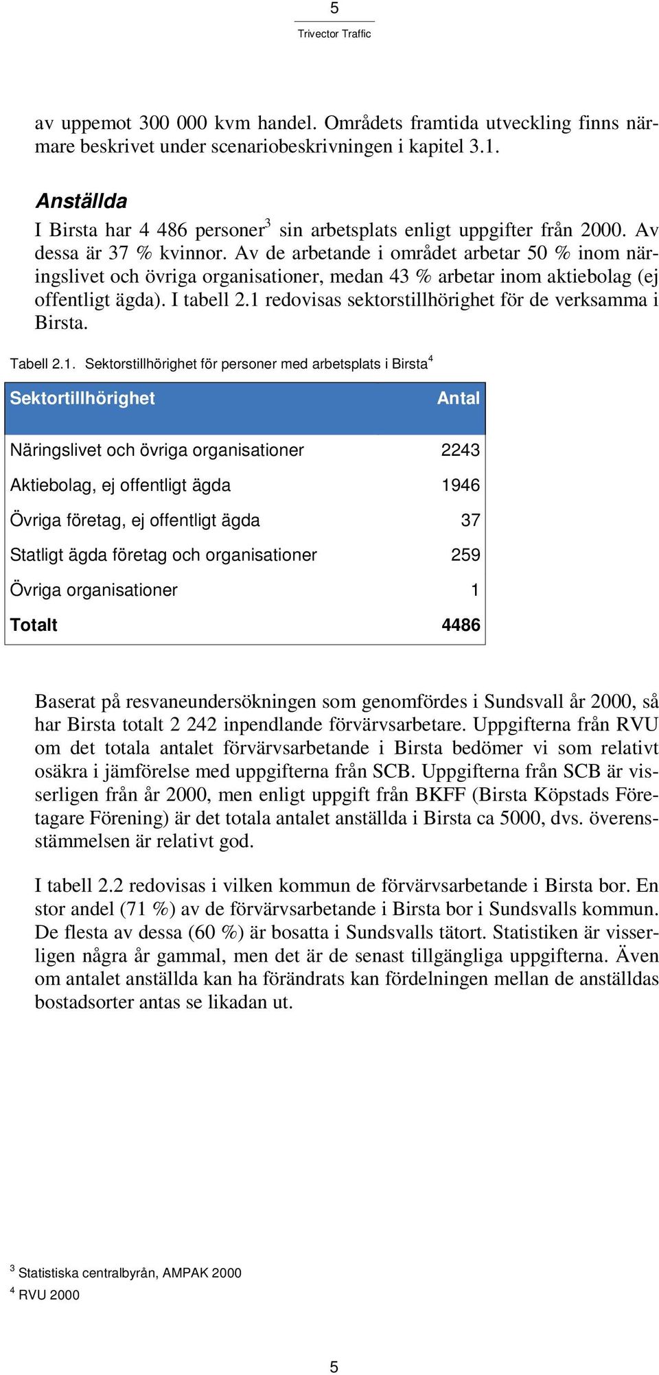 Av de arbetande i området arbetar 50 % inom näringslivet och övriga organisationer, medan 43 % arbetar inom aktiebolag (ej offentligt ägda). I tabell 2.