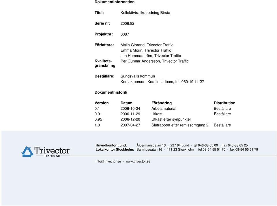 1 2006-10-24 Arbetsmaterial Beställare 0.9 2006-11-29 Utkast Beställare 0.95 2006-12-20 Utkast efter synpunkter 1.