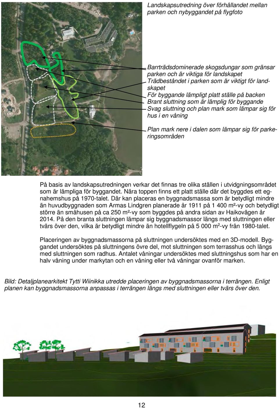 lämpar sig för parkeringsområden På basis av landskapsutredningen verkar det finnas tre olika ställen i utvidgningsområdet som är lämpliga för byggandet.