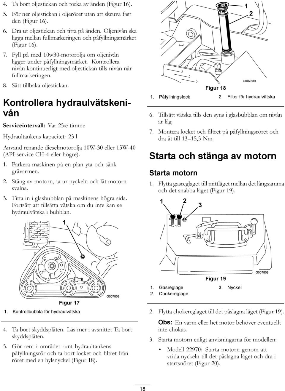 Kontrollera nivån kontinuerligt med oljestickan tills nivån når fullmarkeringen. 8. Sätt tillbaka oljestickan.