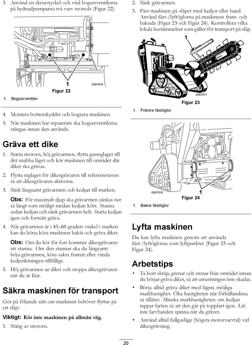 Montera bottenskyddet och bogsera maskinen. 5. När maskinen har reparerats ska bogserventilerna stängas innan den används. 1. Främre fästöglor Figur 23 Gräva ett dike 1.