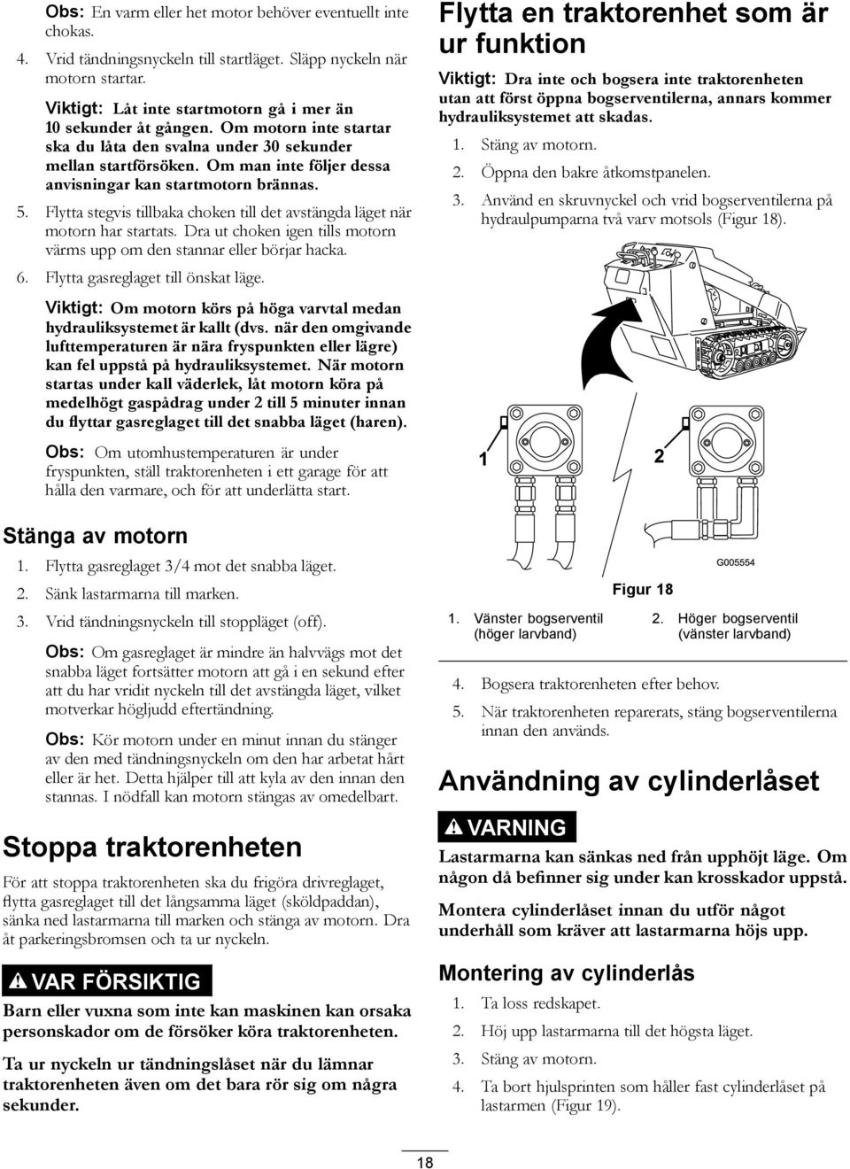 Om man inte följer dessa anvisningar kan startmotorn brännas. 5. Flytta stegvis tillbaka choken till det avstängda läget när motorn har startats.