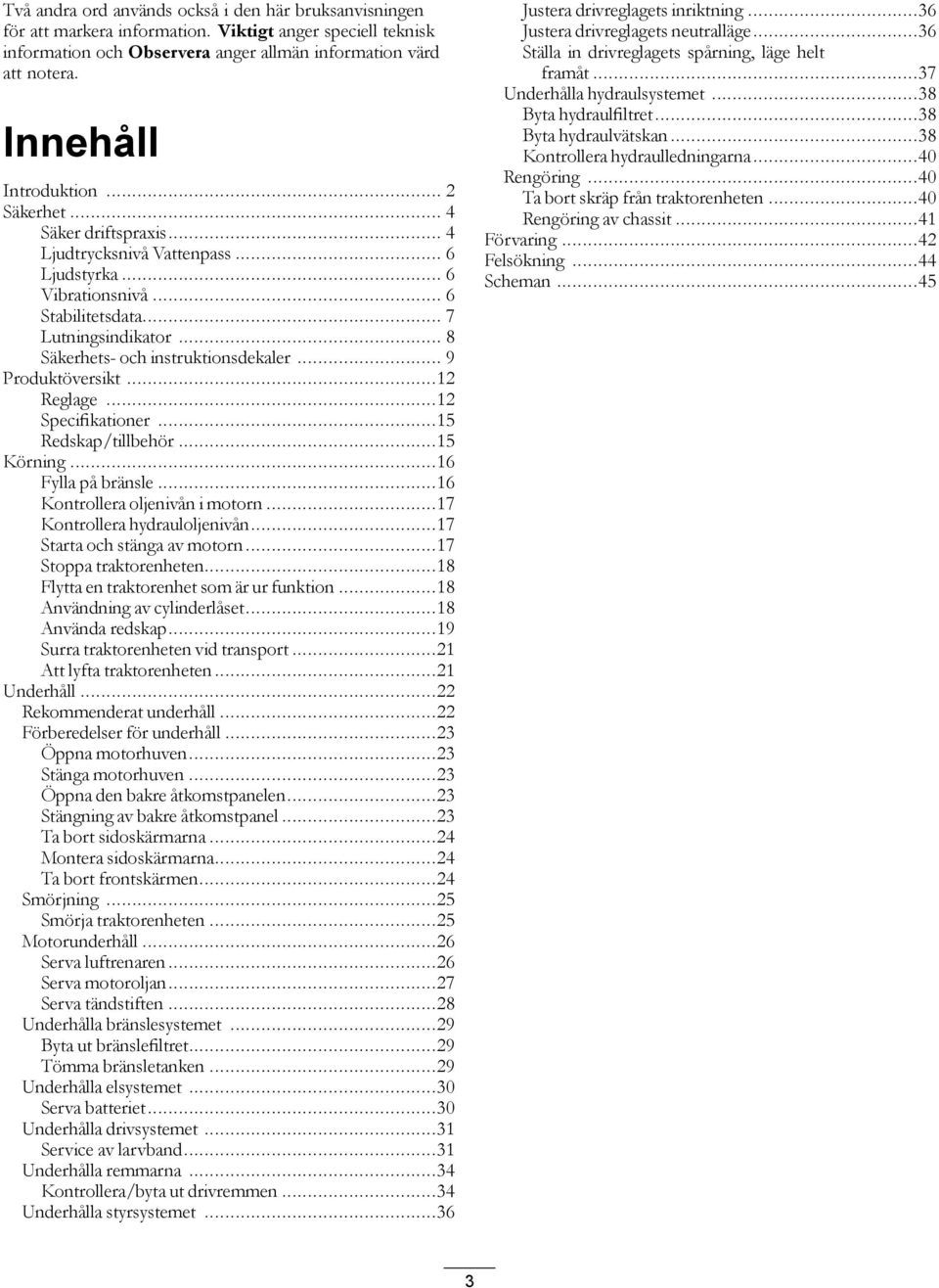 .. 8 Säkerhets- och instruktionsdekaler... 9 Produktöversikt...12 Reglage...12 Specifikationer...15 Redskap/tillbehör...15 Körning...16 Fylla på bränsle...16 Kontrollera oljenivån i motorn.