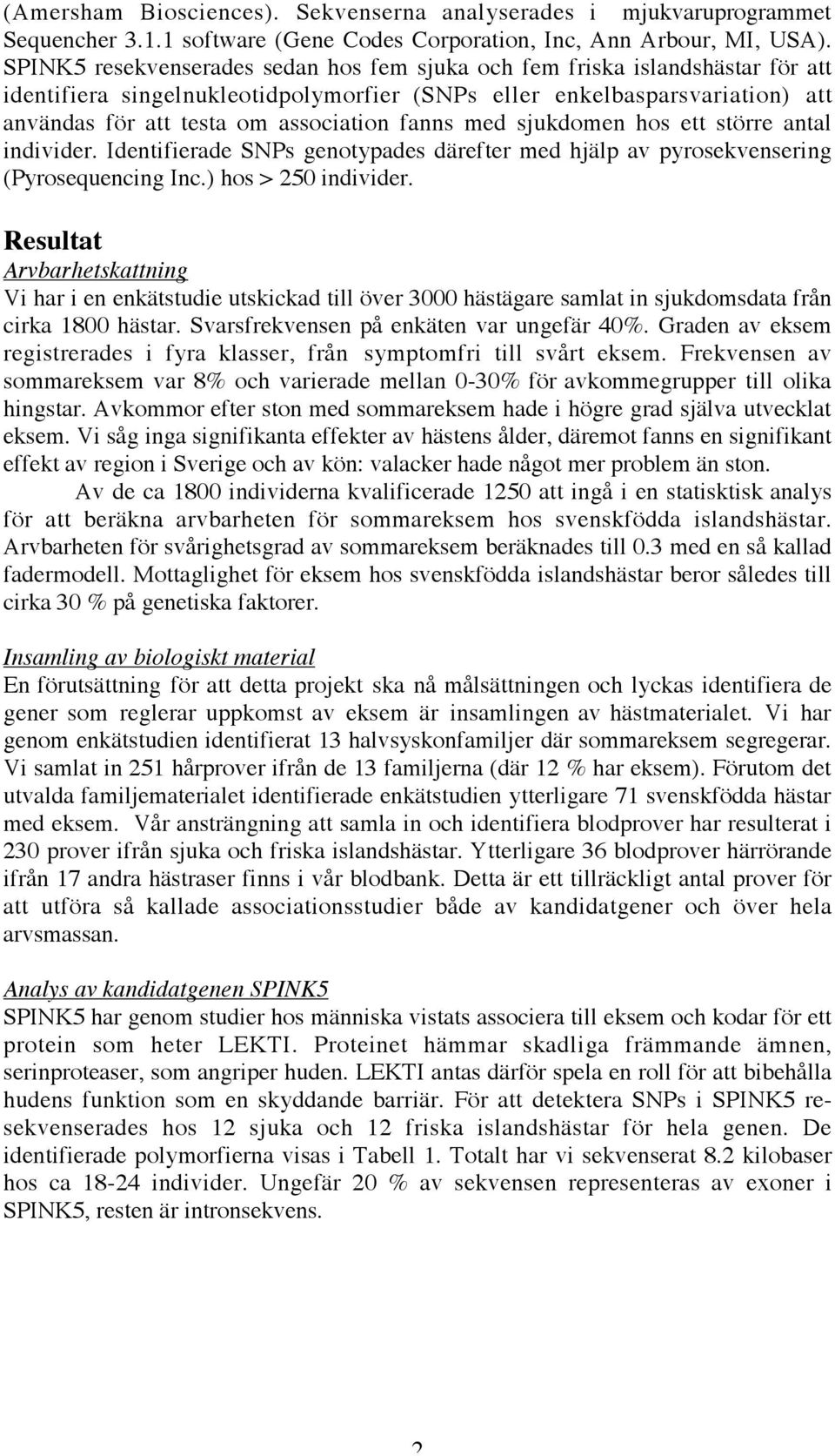 fanns med sjukdomen hos ett större antal individer. Identifierade SNPs genotypades därefter med hjälp av pyrosekvensering (Pyrosequencing Inc.) hos > 250 individer.