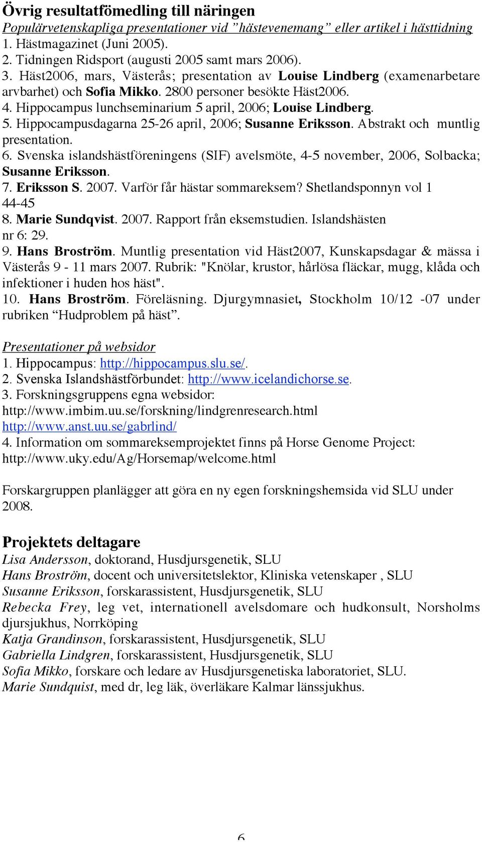 5. Hippocampusdagarna 25-26 april, 2006; Susanne Eriksson. Abstrakt och muntlig presentation. 6. Svenska islandshästföreningens (SIF) avelsmöte, 4-5 november, 2006, Solbacka; Susanne Eriksson. 7.