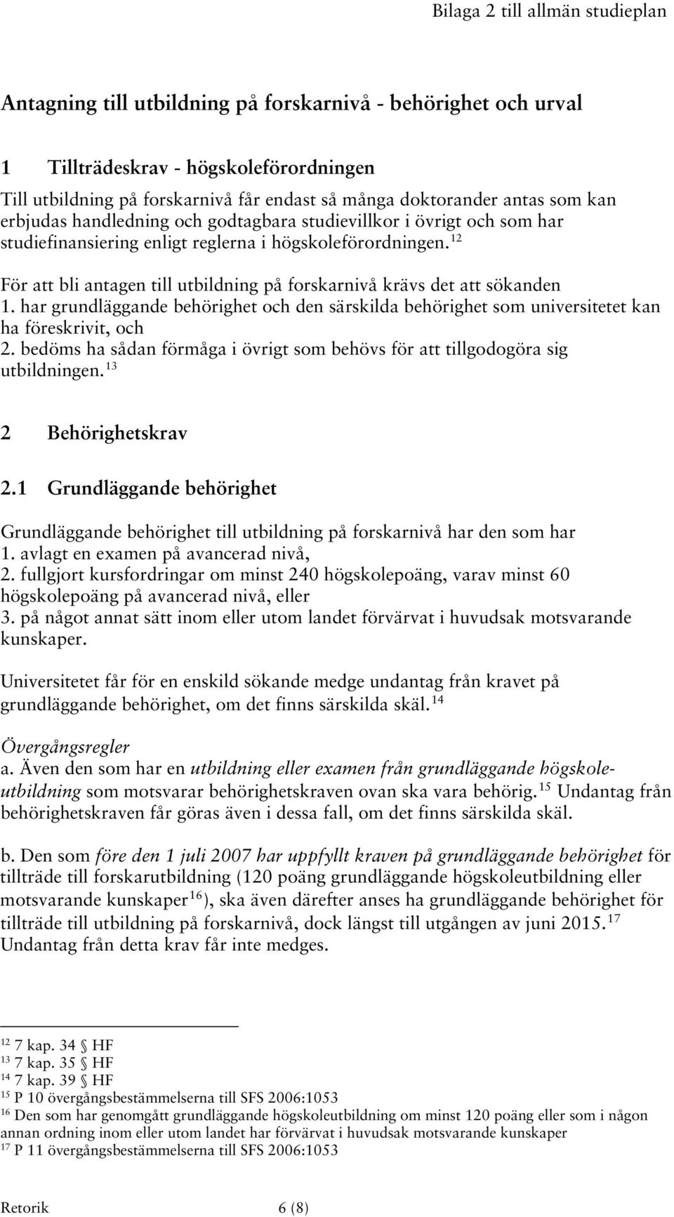 12 För att bli antagen till utbildning på forskarnivå krävs det att sökanden 1. har grundläggande behörighet och den särskilda behörighet som universitetet kan ha föreskrivit, och 2.