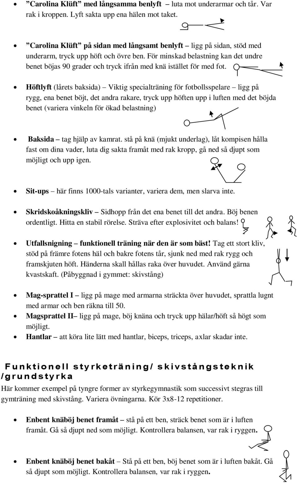 För minskad belastning kan det undre benet böjas 90 grader och tryck ifrån med knä istället för med fot.