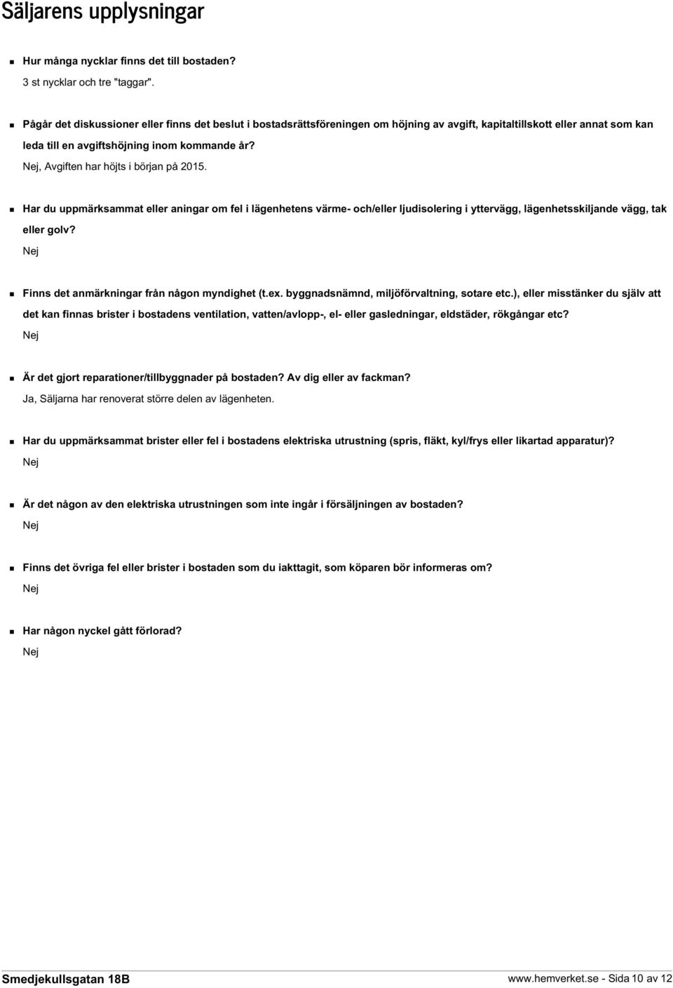 Nej, Avgiften har höjts i början på 2015. Har du uppmärksammat eller aningar om fel i lägenhetens värme- och/eller ljudisolering i yttervägg, lägenhetsskiljande vägg, tak eller golv?