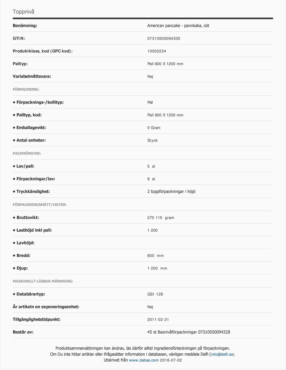 Lasthöjd inkl pall: 1 200 Lavhöjd: Bredd: 800 mm Djup: 1 200 mm MASKINELLT LÄSBAR MÄRKNING: Databärartyp: GS1 128 Är artikeln en exponeringsenhet: Tillgänglighetstidpunkt: 2011-02-21 Består av: 45 st