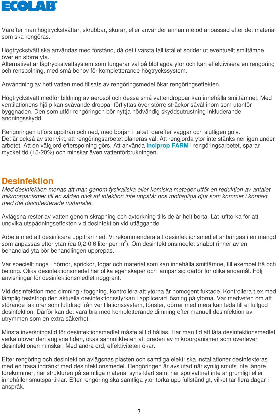 Alternativet är lågtryckstvättsystem som fungerar väl på blötlagda ytor och kan effektivisera en rengöring och renspolning, med små behov för kompletterande högtryckssystem.
