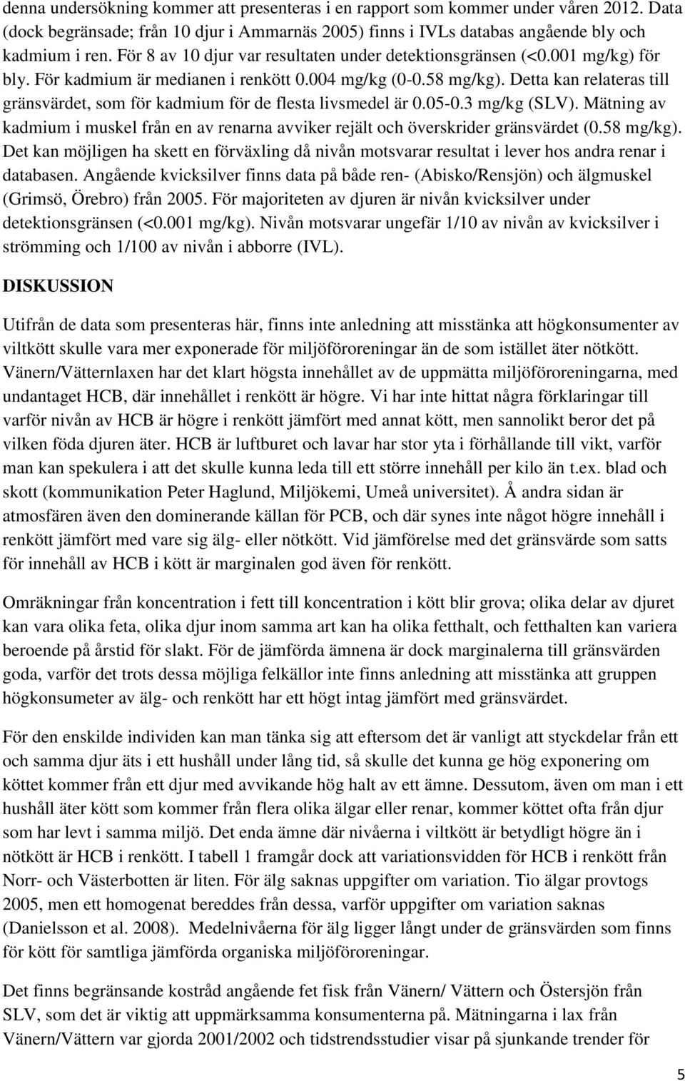 Detta kan relateras till gränsvärdet, som för kadmium för de flesta livsmedel är 0.05-0.3 mg/kg (SLV). Mätning av kadmium i muskel från en av renarna avviker rejält och överskrider gränsvärdet (0.