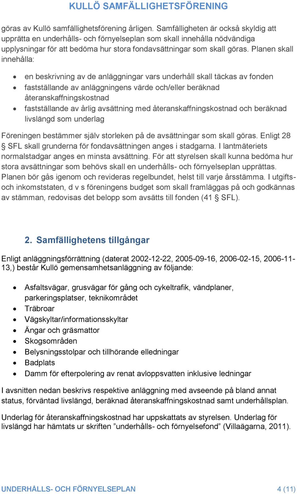 Planen skall innehålla: en beskrivning av de anläggningar vars underhåll skall täckas av fonden fastställande av anläggningens värde och/eller beräknad återanskaffningskostnad fastställande av årlig