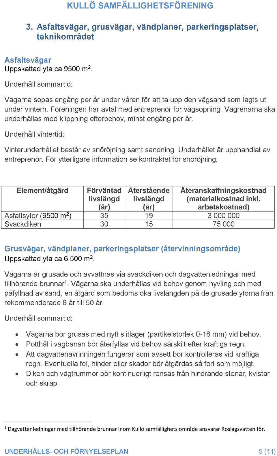 Vägrenarna ska underhållas med klippning efterbehov, minst engång per år. Underhåll vintertid: Vinterunderhållet består av snöröjning samt sandning. Underhållet är upphandlat av entreprenör.