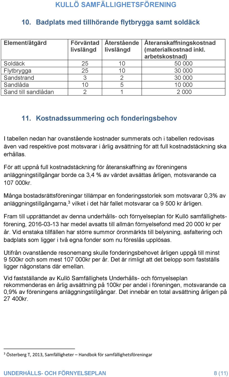 ska erhållas. För att uppnå full kostnadstäckning för återanskaffning av föreningens anläggningstillgångar borde ca 3,4 % av värdet avsättas årligen, motsvarande ca 107 000kr.