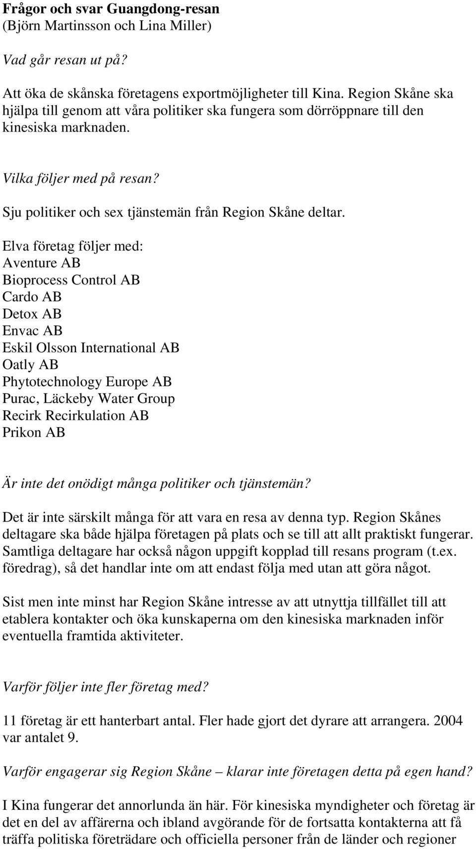 Elva företag följer med: Aventure AB Bioprocess Control AB Cardo AB Detox AB Envac AB Eskil Olsson International AB Oatly AB Phytotechnology Europe AB Purac, Läckeby Water Group Recirk Recirkulation