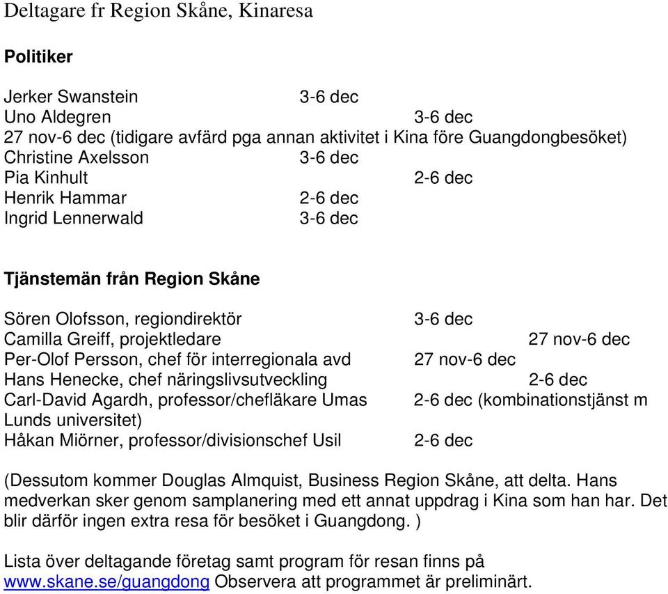 näringslivsutveckling Carl-David Agardh, professor/chefläkare Umas Lunds universitet) Håkan Miörner, professor/divisionschef Usil 27 nov-6 dec 27 nov-6 dec (kombinationstjänst m (Dessutom kommer