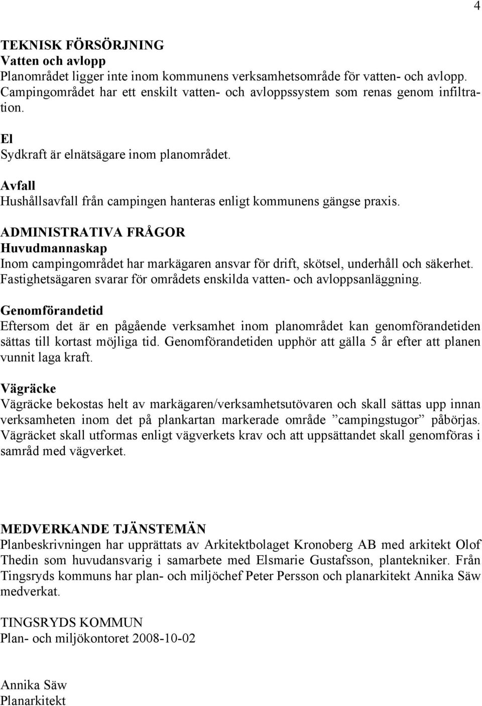 Avfall Hushållsavfall från campingen hanteras enligt kommunens gängse praxis. ADMINISTRATIVA FRÅGOR Huvudmannaskap Inom campingområdet har markägaren ansvar för drift, skötsel, underhåll och säkerhet.