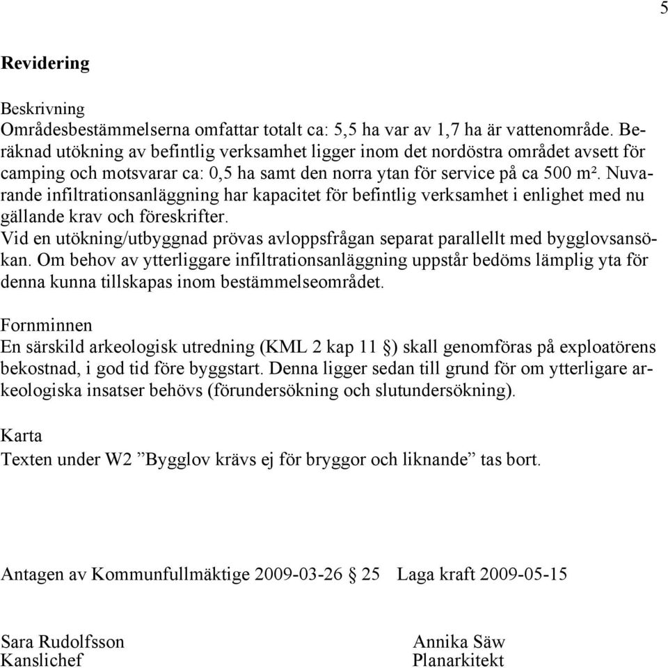 Nuvarande infiltrationsanläggning har kapacitet för befintlig verksamhet i enlighet med nu gällande krav och föreskrifter.