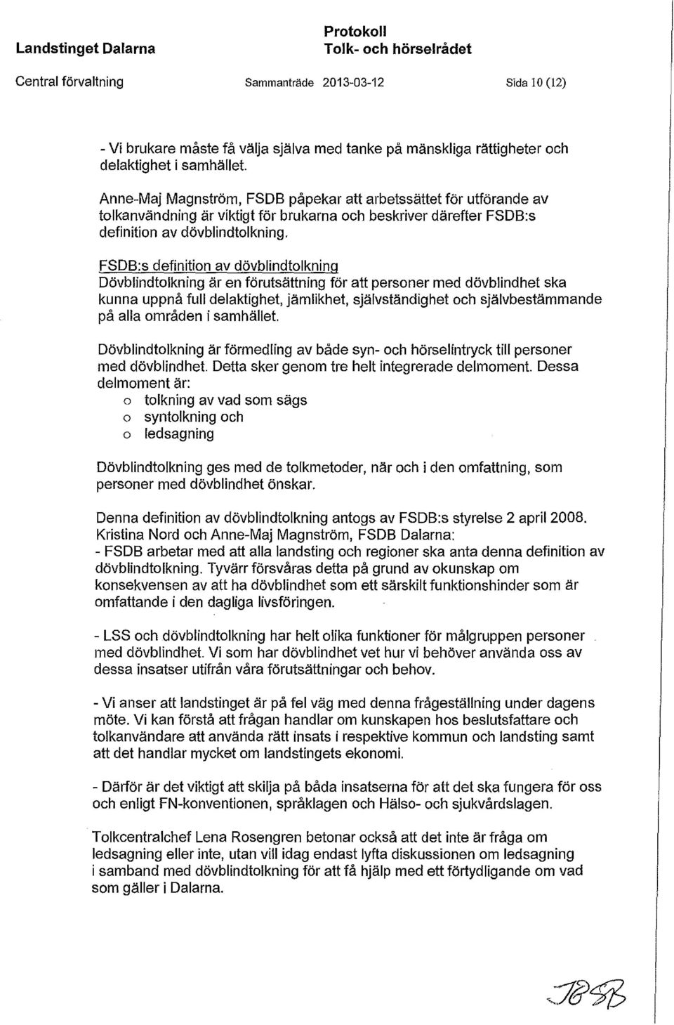 FSDB:s definition av dövblindtolkning Dövblindtolkning är en förutsättning för att personer med dövblindhet ska kunna uppnå full delaktighet, jämlikhet, självständighet och självbestämmande på alla