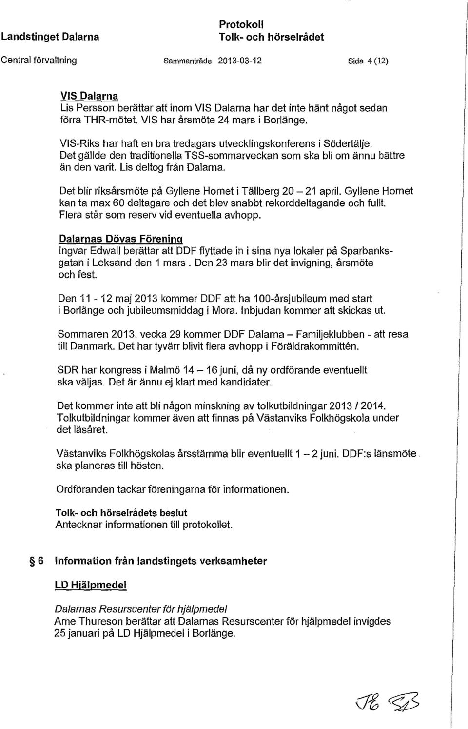 Det blir riksårsmöte på Gyllene Hornet i Tällberg 20-21 april. Gyllene Hornet kan ta max 60 deltagare och det blev snabbt rekorddeltagande och fullt. Flera står som reserv vid eventuella avhopp.