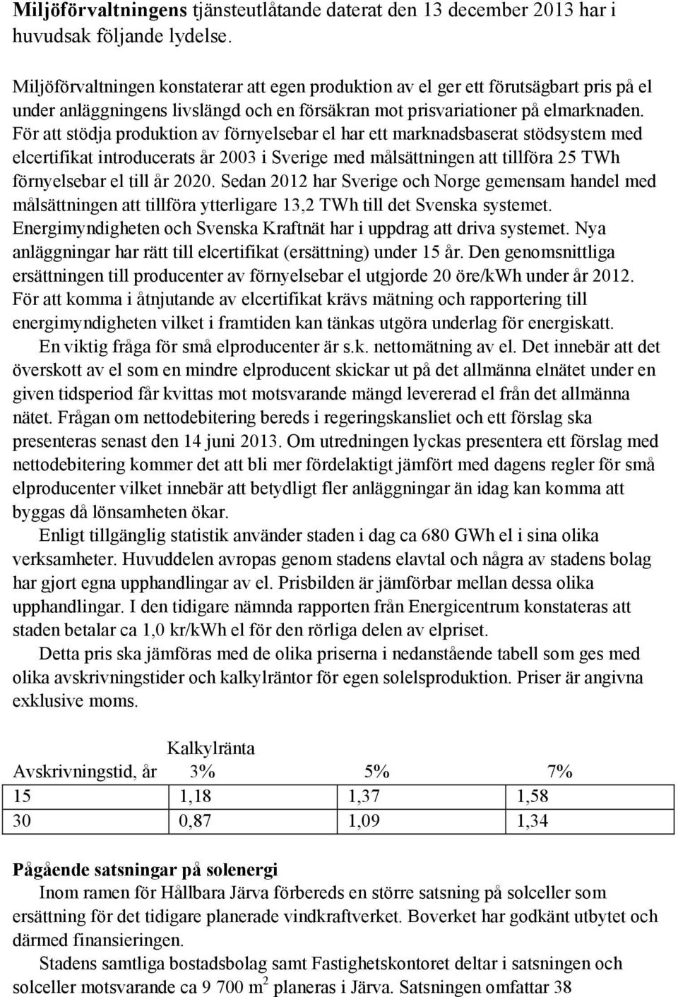 För att stödja produktion av förnyelsebar el har ett marknadsbaserat stödsystem med elcertifikat introducerats år 2003 i Sverige med målsättningen att tillföra 25 TWh förnyelsebar el till år 2020.