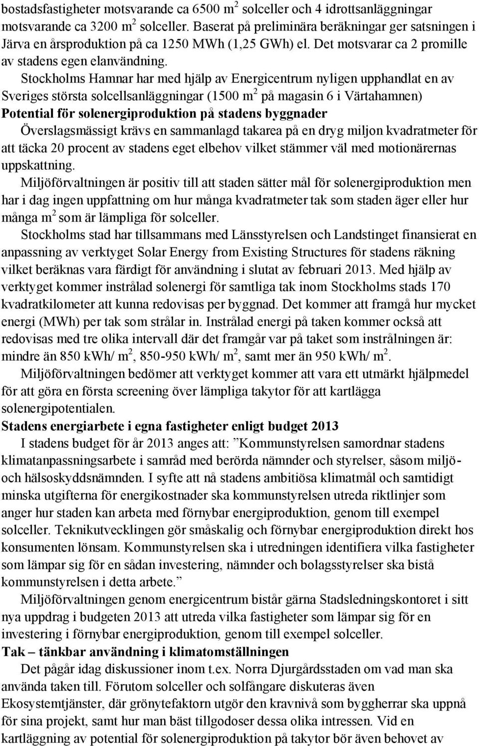 Stockholms Hamnar har med hjälp av Energicentrum nyligen upphandlat en av Sveriges största solcellsanläggningar (1500 m 2 på magasin 6 i Värtahamnen) Potential för solenergiproduktion på stadens