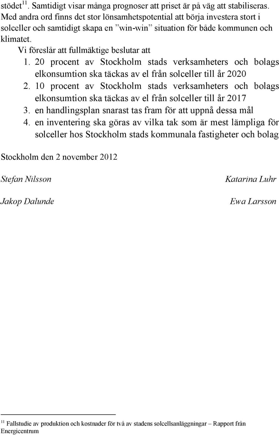 Vi föreslår att fullmäktige beslutar att 1. 20 procent av Stockholm stads verksamheters och bolags elkonsumtion ska täckas av el från solceller till år 2020 2.