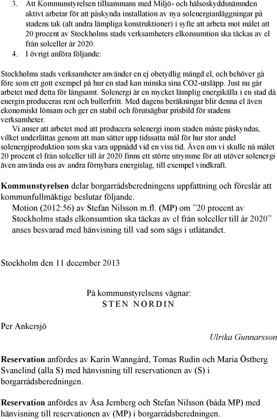 I övrigt anföra följande: Stockholms stads verksamheter använder en ej obetydlig mängd el, och behöver gå före som ett gott exempel på hur en stad kan minska sina CO2-utsläpp.