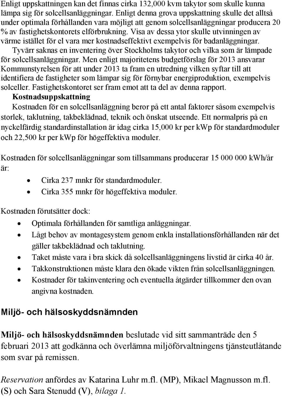 Visa av dessa ytor skulle utvinningen av värme istället för el vara mer kostnadseffektivt exempelvis för badanläggningar.