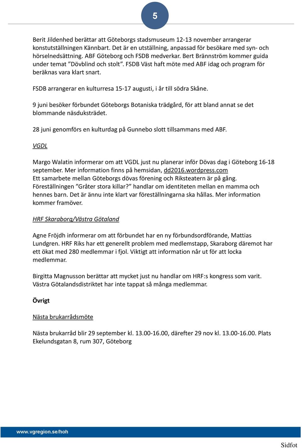 FSDB arrangerar en kulturresa 15-17 augusti, i år till södra Skåne. 9 juni besöker förbundet Göteborgs Botaniska trädgård, för att bland annat se det blommande näsduksträdet.