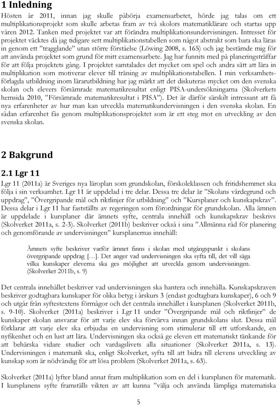 Intresset för projektet väcktes då jag tidigare sett multiplikationstabellen som något abstrakt som bara ska läras in genom ett tragglande utan större förståelse (Löwing 2008, s.