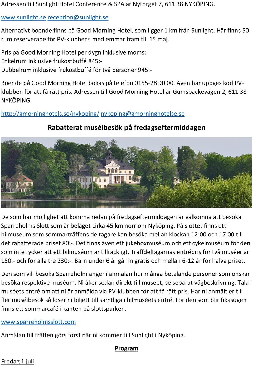 Pris på Good Morning Hotel per dygn inklusive moms: Enkelrum inklusive frukostbuffé 845:- Dubbelrum inklusive frukostbuffé för två personer 945:- Boende på Good Morning Hotel bokas på telefon 0155-28