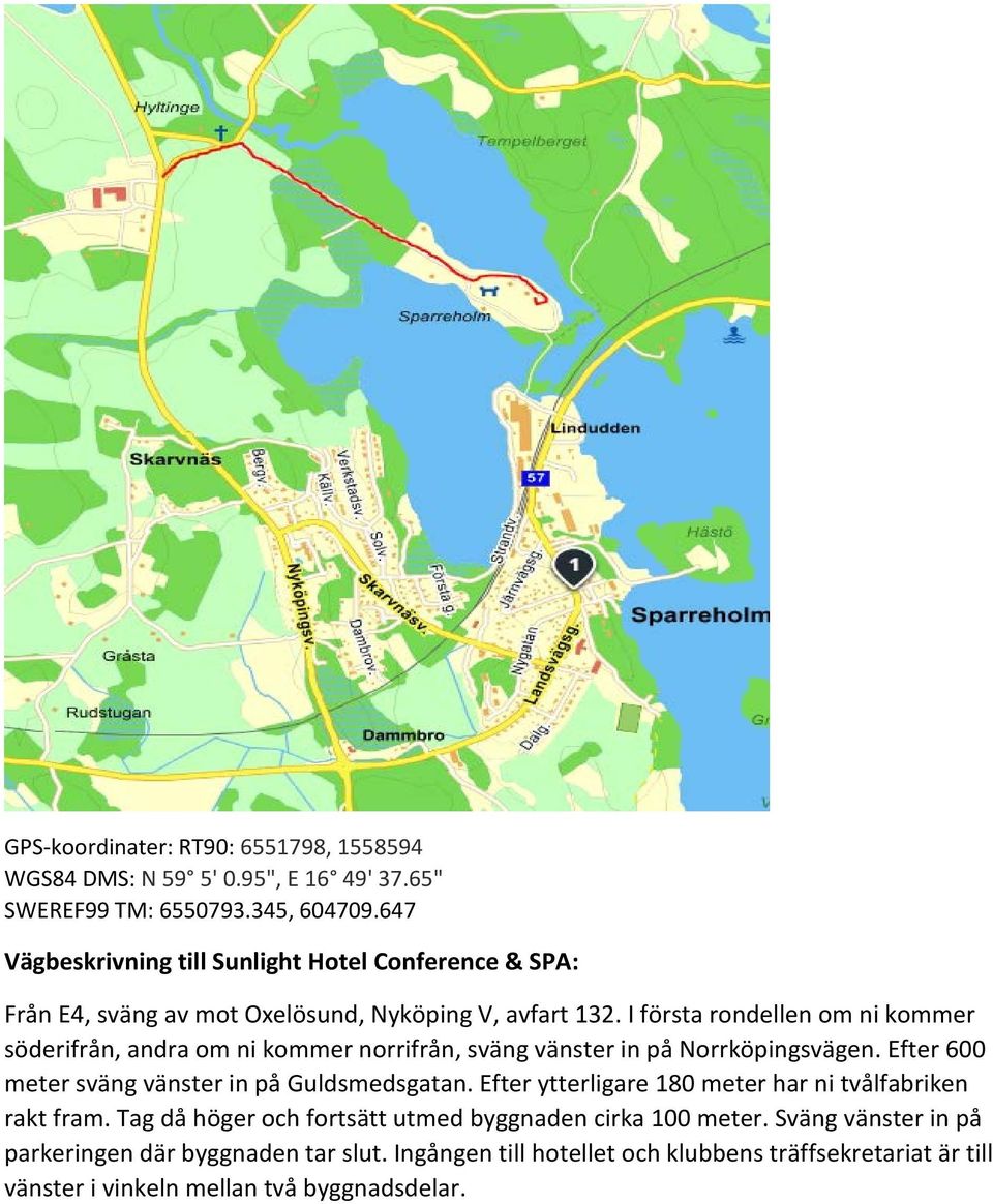 I första rondellen om ni kommer söderifrån, andra om ni kommer norrifrån, sväng vänster in på Norrköpingsvägen. Efter 600 meter sväng vänster in på Guldsmedsgatan.