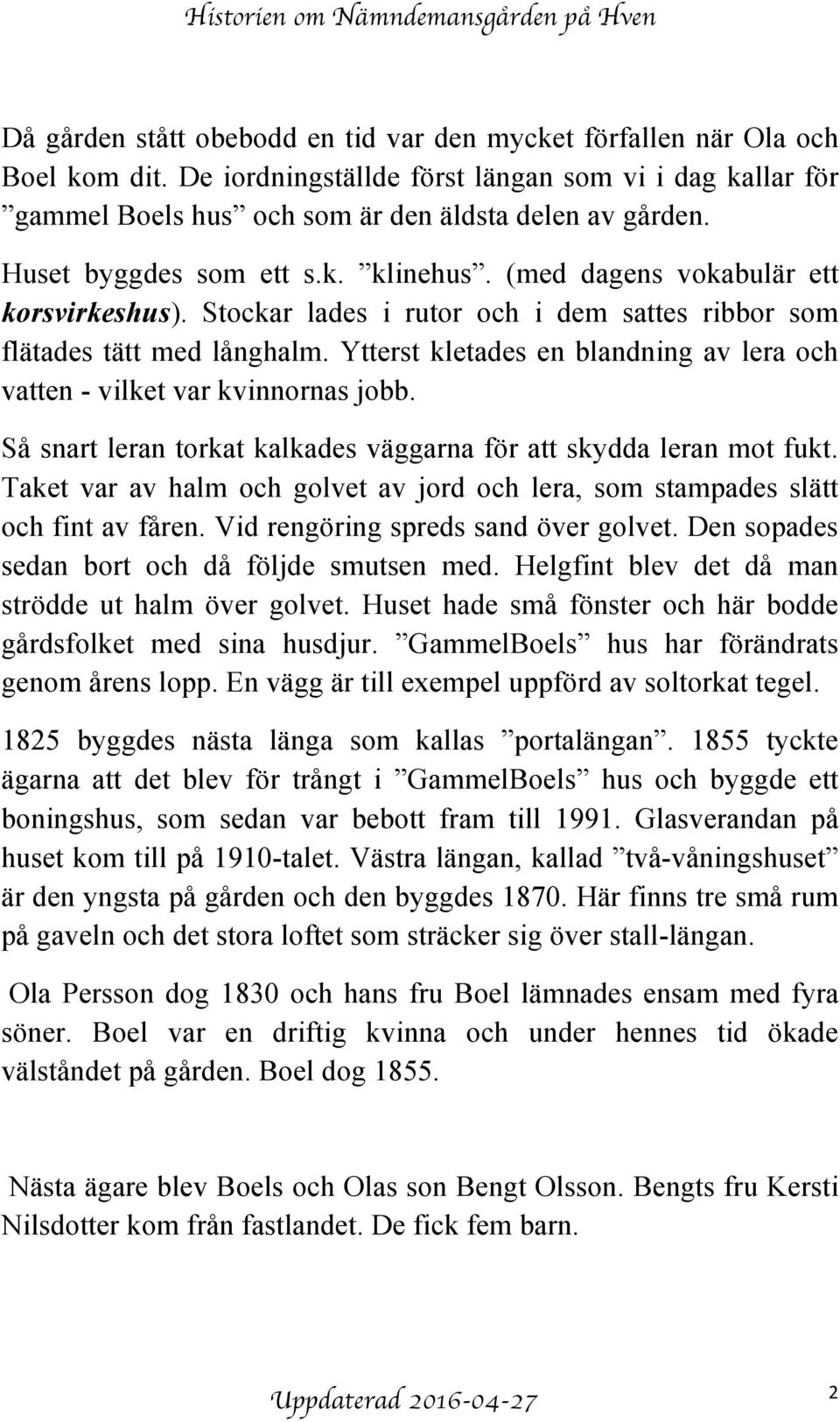 Ytterst kletades en blandning av lera och vatten - vilket var kvinnornas jobb. Så snart leran torkat kalkades väggarna för att skydda leran mot fukt.