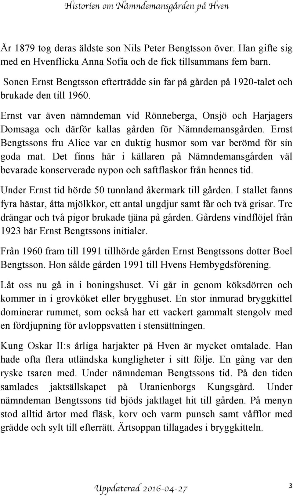 Ernst var även nämndeman vid Rönneberga, Onsjö och Harjagers Domsaga och därför kallas gården för Nämndemansgården. Ernst Bengtssons fru Alice var en duktig husmor som var berömd för sin goda mat.