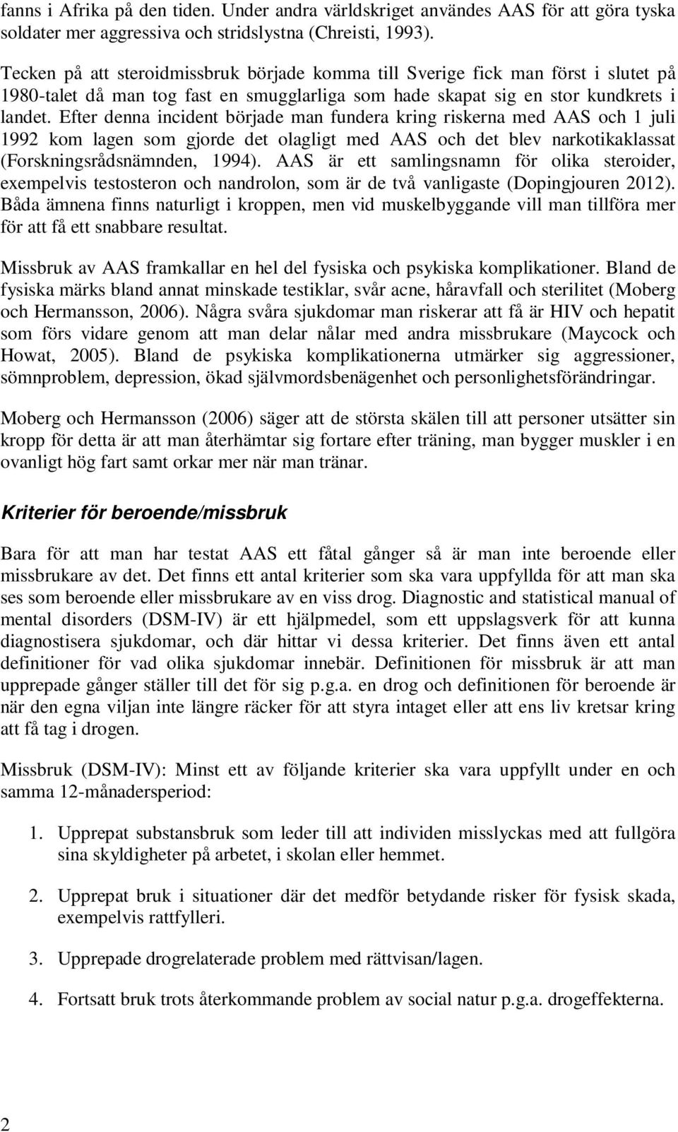 Efter denna incident började man fundera kring riskerna med AAS och 1 juli 1992 kom lagen som gjorde det olagligt med AAS och det blev narkotikaklassat (Forskningsrådsnämnden, 1994).
