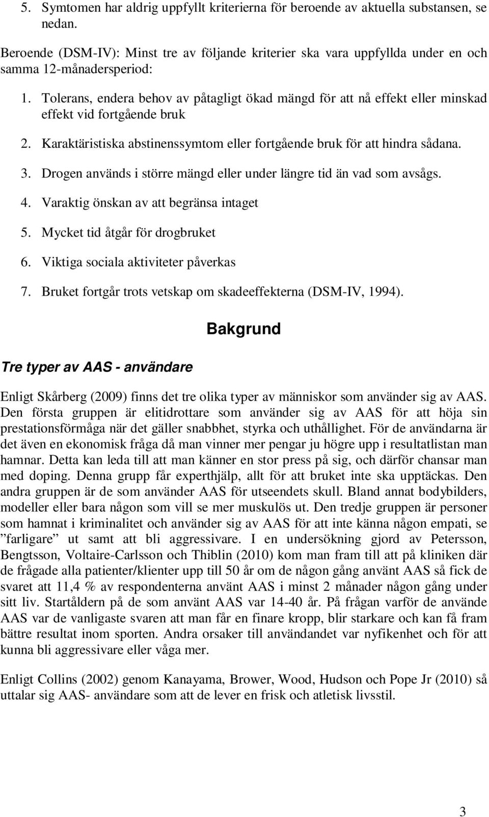 Tolerans, endera behov av påtagligt ökad mängd för att nå effekt eller minskad effekt vid fortgående bruk 2. Karaktäristiska abstinenssymtom eller fortgående bruk för att hindra sådana. 3.
