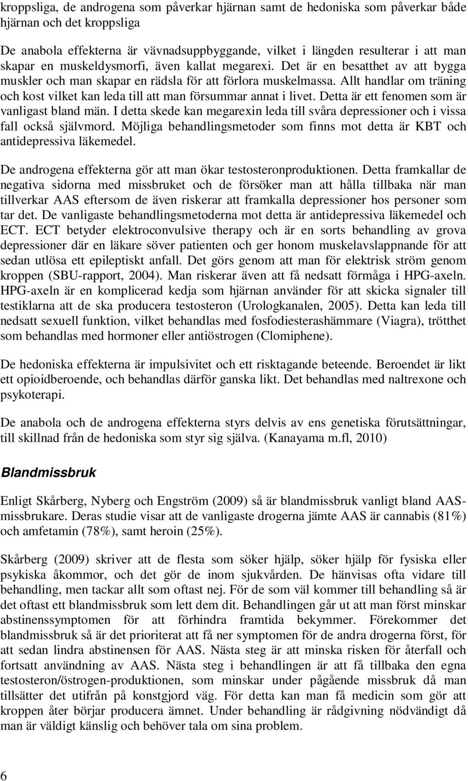 Allt handlar om träning och kost vilket kan leda till att man försummar annat i livet. Detta är ett fenomen som är vanligast bland män.