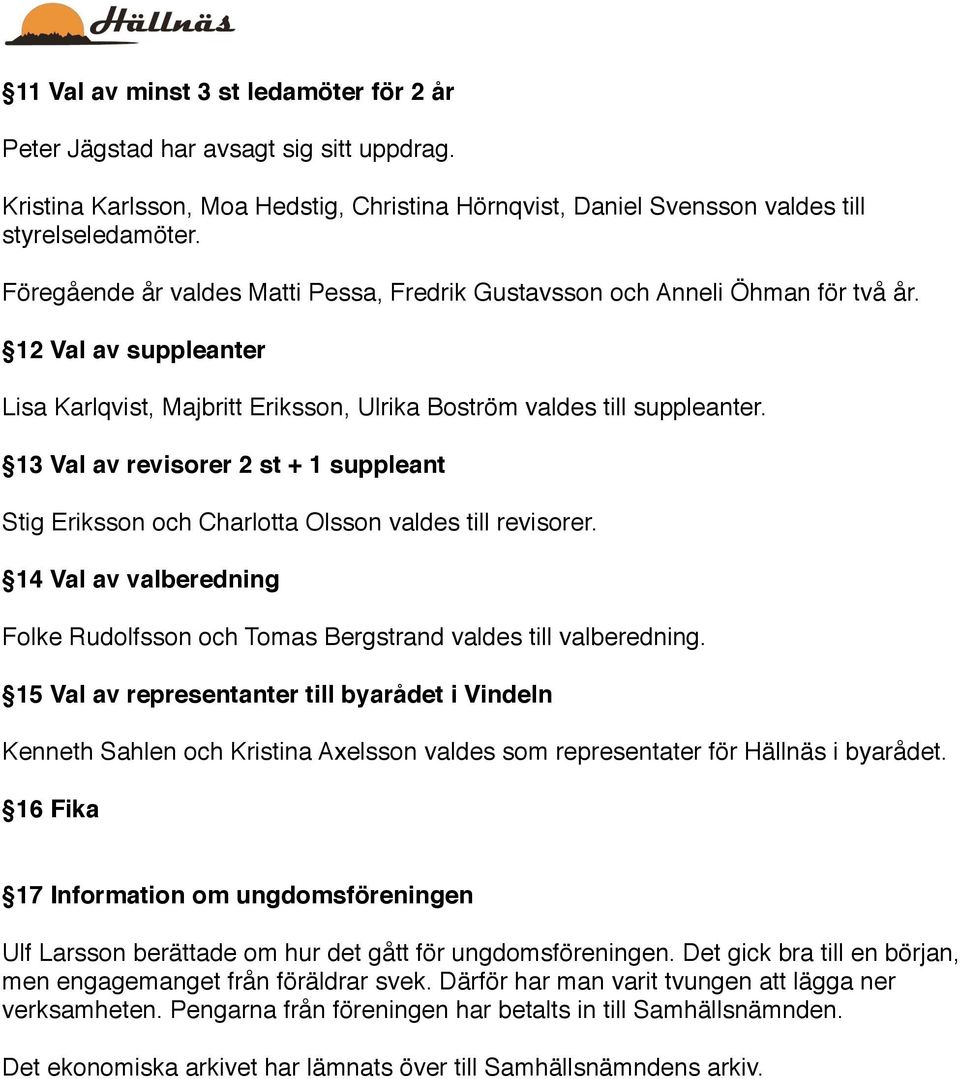 13 Val av revisorer 2 st + 1 suppleant Stig Eriksson och Charlotta Olsson valdes till revisorer. 14 Val av valberedning Folke Rudolfsson och Tomas Bergstrand valdes till valberedning.