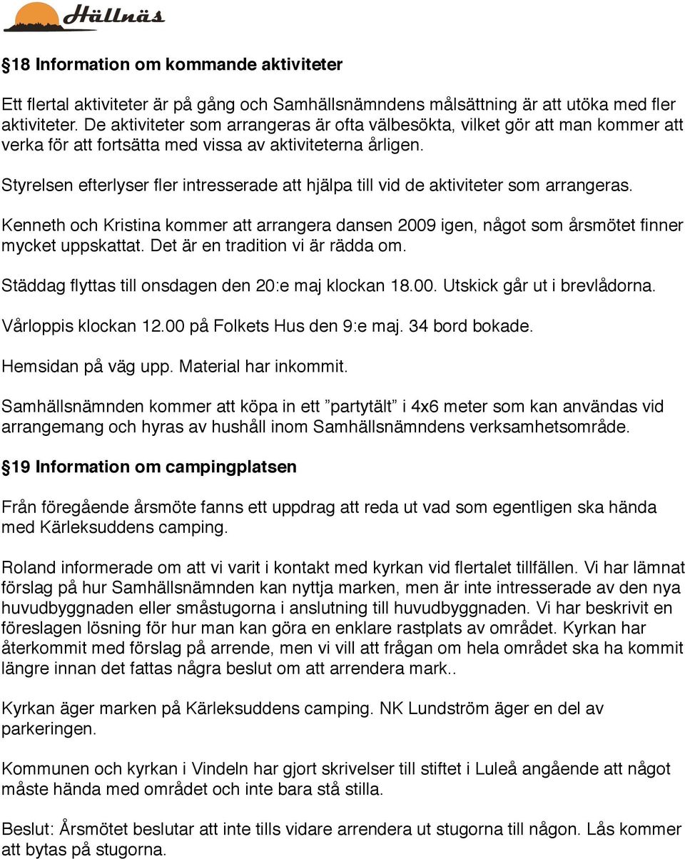 Styrelsen efterlyser fler intresserade att hjälpa till vid de aktiviteter som arrangeras. Kenneth och Kristina kommer att arrangera dansen 2009 igen, något som årsmötet finner mycket uppskattat.