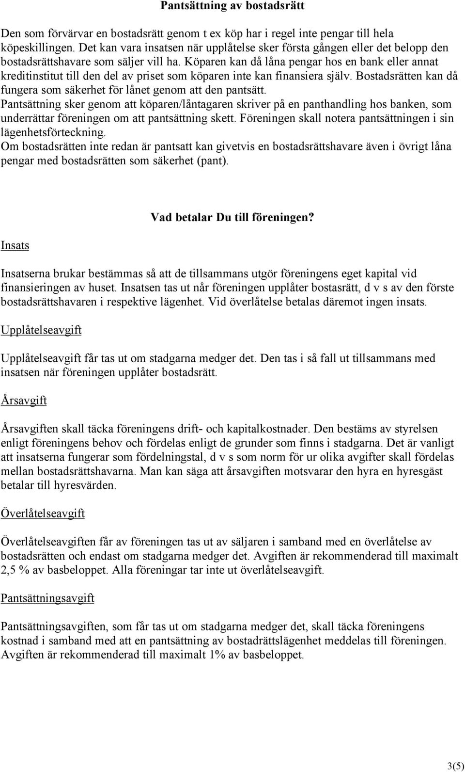 Köparen kan då låna pengar hos en bank eller annat kreditinstitut till den del av priset som köparen inte kan finansiera själv.