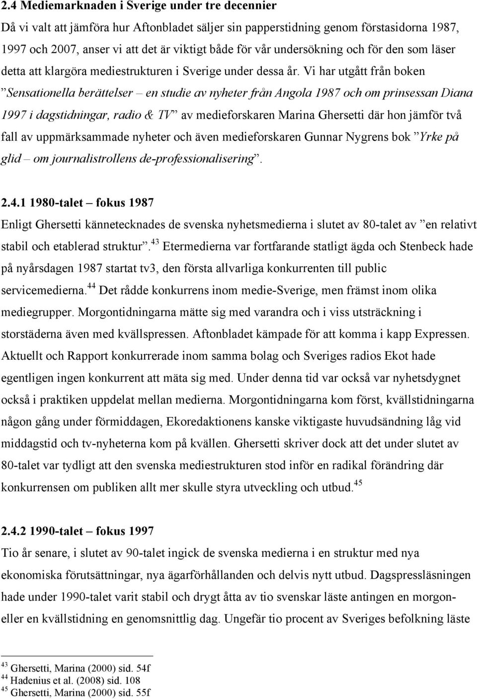 Vi har utgått från boken Sensationella berättelser en studie av nyheter från Angola 1987 och om prinsessan Diana 1997 i dagstidningar, radio & TV av medieforskaren Marina Ghersetti där hon jämför två