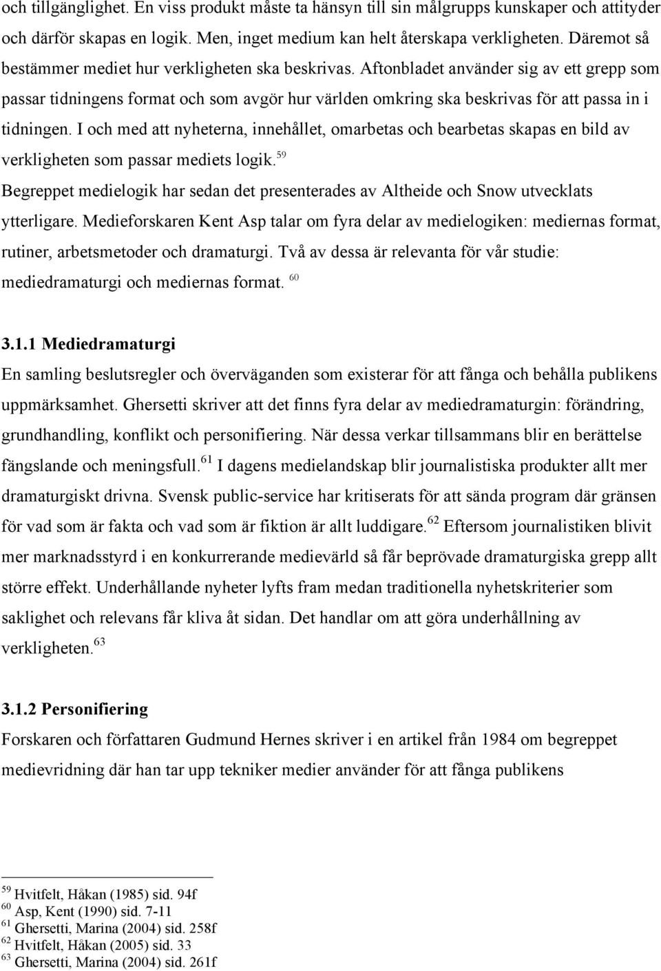 Aftonbladet använder sig av ett grepp som passar tidningens format och som avgör hur världen omkring ska beskrivas för att passa in i tidningen.