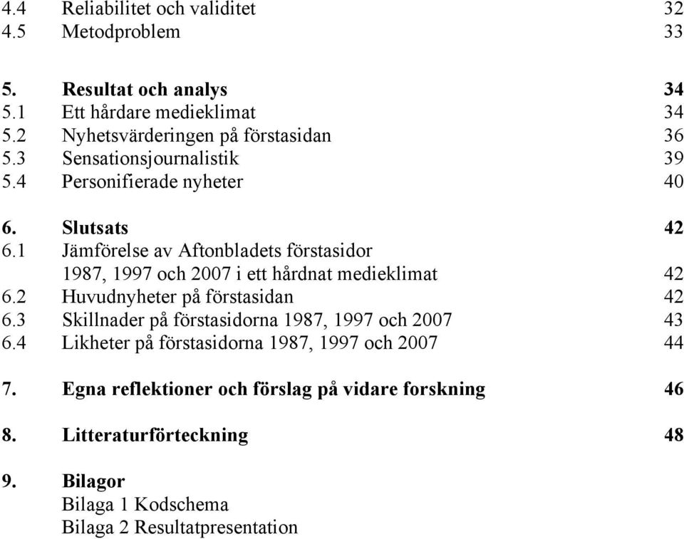 1 Jämförelse av Aftonbladets förstasidor 1987, 1997 och 2007 i ett hårdnat medieklimat 42 6.2 Huvudnyheter på förstasidan 42 6.