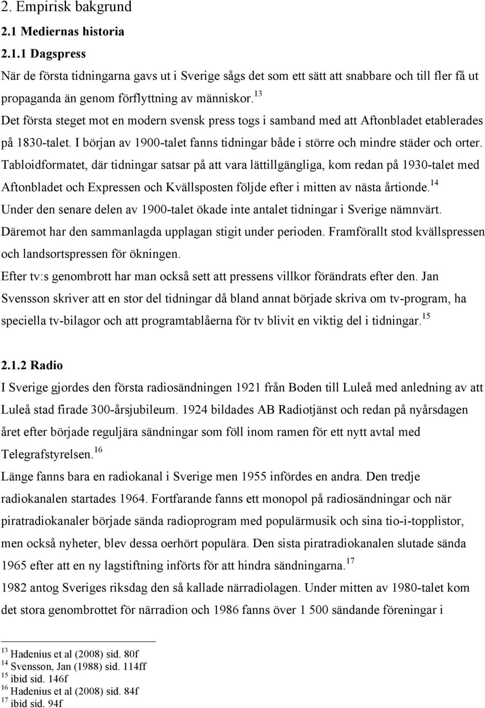 Tabloidformatet, där tidningar satsar på att vara lättillgängliga, kom redan på 1930-talet med Aftonbladet och Expressen och Kvällsposten följde efter i mitten av nästa årtionde.