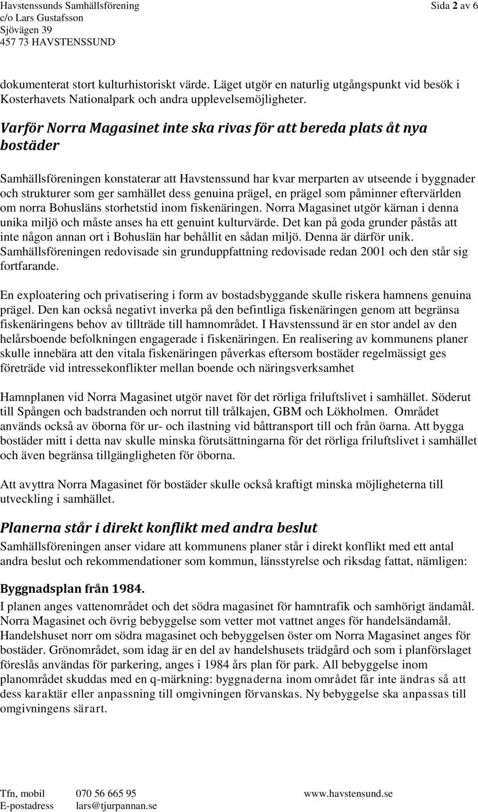 dess genuina prägel, en prägel som påminner eftervärlden om norra Bohusläns storhetstid inom fiskenäringen. Norra Magasinet utgör kärnan i denna unika miljö och måste anses ha ett genuint kulturvärde.