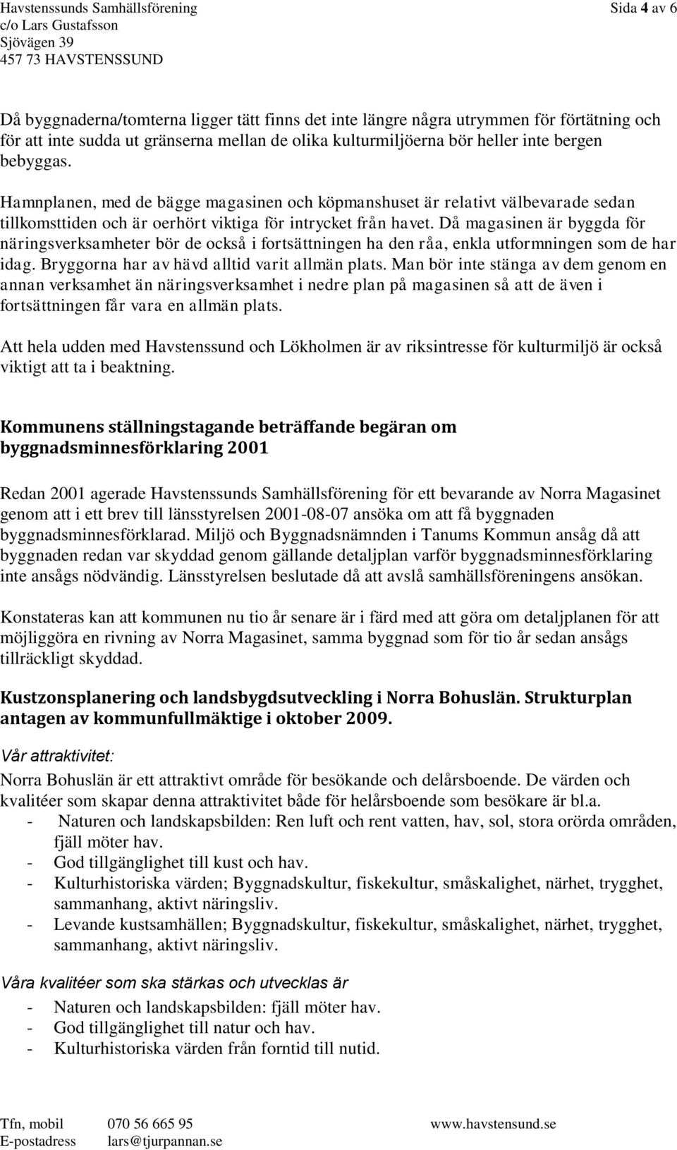 Då magasinen är byggda för näringsverksamheter bör de också i fortsättningen ha den råa, enkla utformningen som de har idag. Bryggorna har av hävd alltid varit allmän plats.