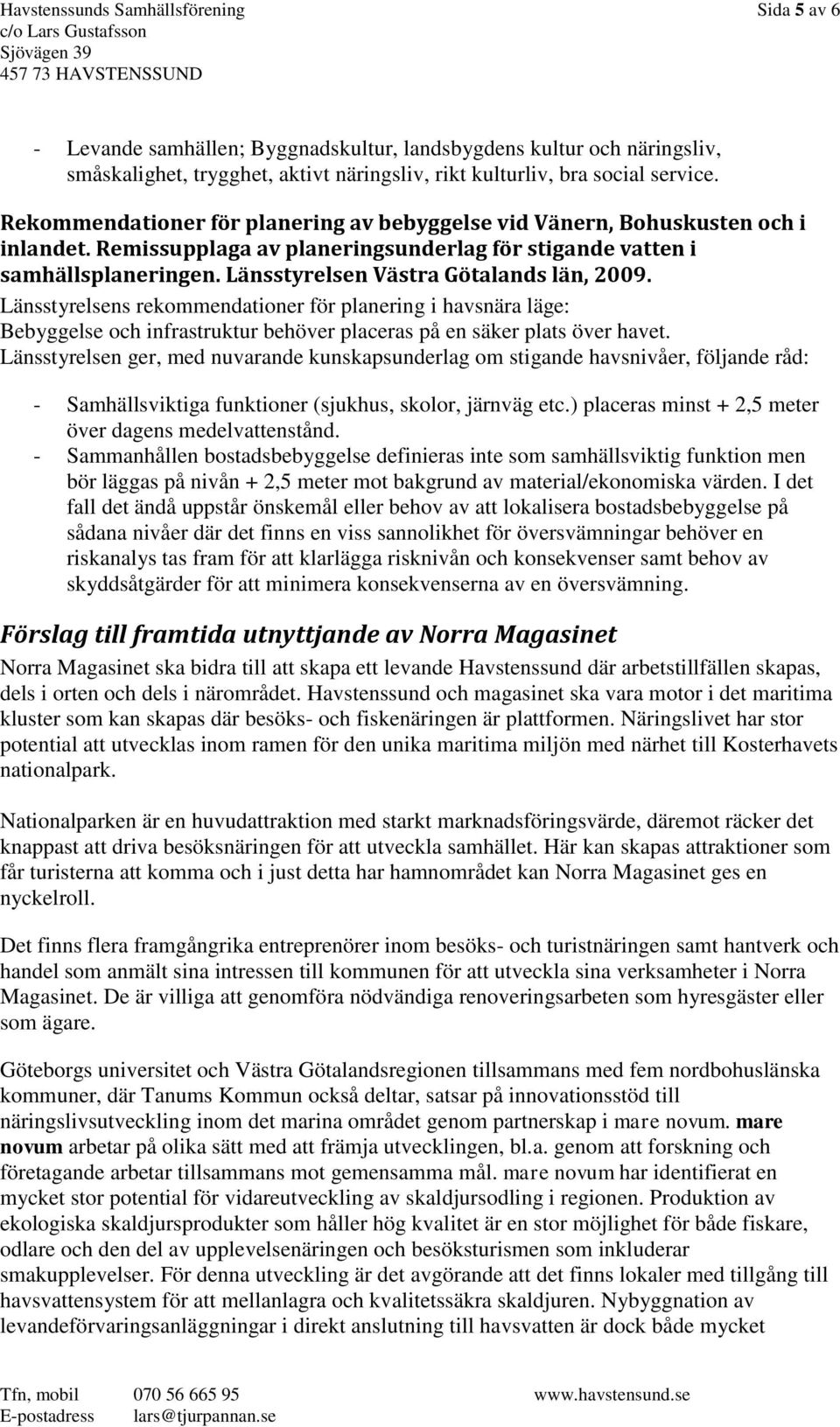 Länsstyrelsen Västra Götalands län, 2009. Länsstyrelsens rekommendationer för planering i havsnära läge: Bebyggelse och infrastruktur behöver placeras på en säker plats över havet.