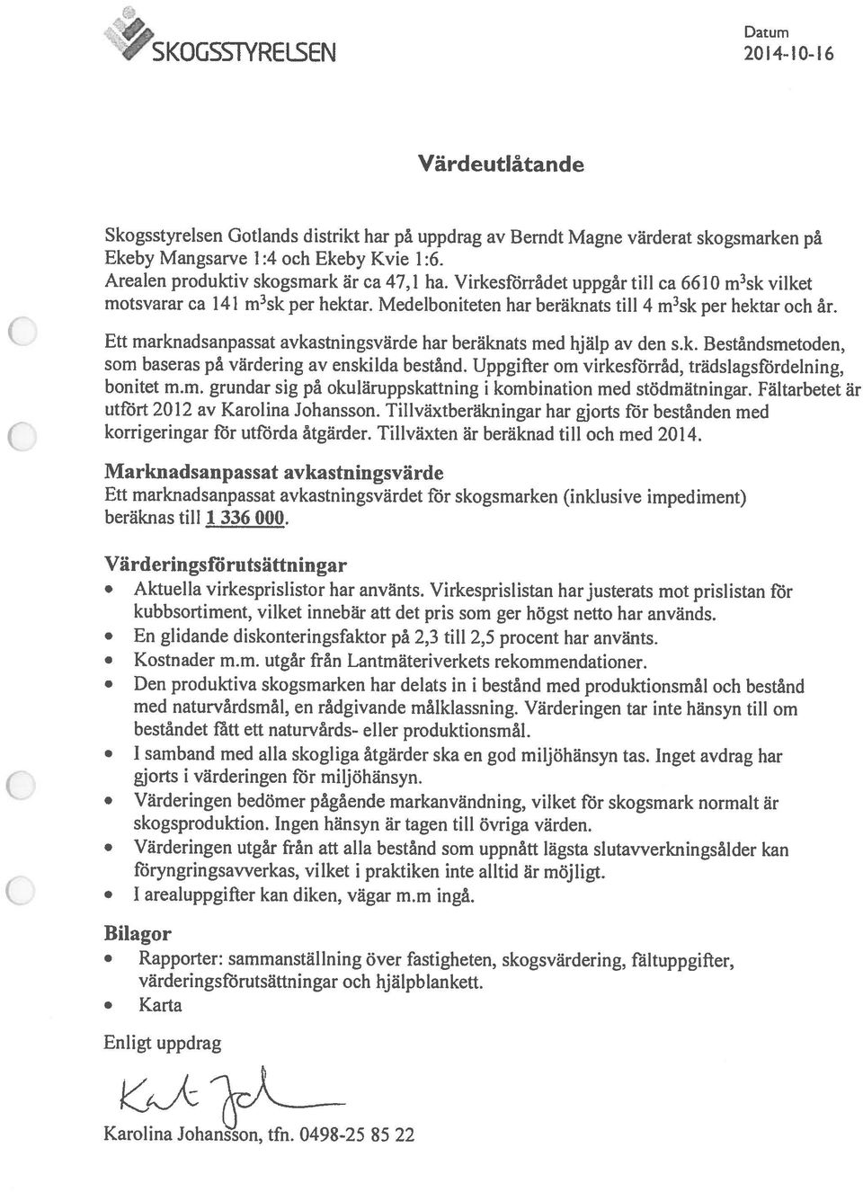 Ett marknadsanpassat avkastningsvärde har beräknats med hjälp av den s.k. Beståndsmetoden, som baseras på värdering av enskilda bestånd. Uppgifter om virkesfiirråd, trädslagsfördelning, bonitet m.m. grundar sig på okuläruppskattning i kombination med stödmätningar.